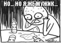 Но... Но я же мужик... 