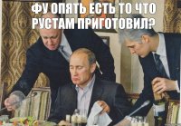 Фу опять есть то что Рустам приготовил?