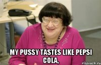  My pussy tastes like pepsi cola,