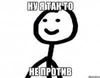 Ну я так то Не против
