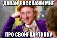 давай, расскажи мне про свою картинку