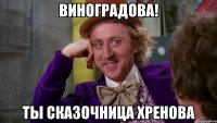 Виноградова! Ты сказочница хренова