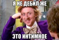 я не дебил же это интимное