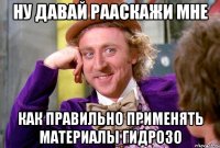 ну давай рааскажи мне как правильно применять материалы Гидрозо