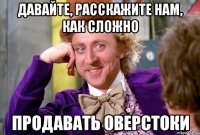 давайте, расскажите нам, как сложно продавать оверстоки