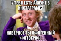 У ТЕБЯ ЕСТЬ АКАУНТ В ИНСТАГРАМЕ? НАВЕРНОЕ ТЫ ОФИГЕННЫЙ ФОТОГРАФ