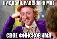 Ну давай, расскажи мне свое финское имя