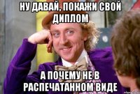 Ну давай, покажи свой диплом а почему не в распечатанном виде
