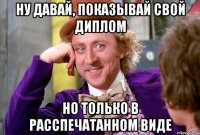 ну давай, показывай свой диплом но только в расспечатанном виде