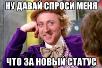 ну давай спроси меня что за новый статус