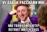 НУ ДАВАЙ, РАССКАЖИ МНЕ КАК ТВОЙ КОМПЬЮТЕР ПОТЯНЕТ Watch Dogs