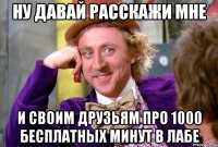 Ну давай расскажи мне И своим друзьям про 1000 бесплатных минут в лабе