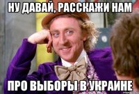 НУ ДАВАЙ, РАССКАЖИ НАМ ПРО ВЫБОРЫ В УКРАИНЕ