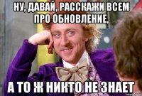 Ну, давай, расскажи всем про обновление, а то ж никто не знает