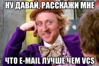 НУ ДАВАЙ, РАССКАЖИ МНЕ ЧТО E-MAIL ЛУЧШЕ ЧЕМ VCS
