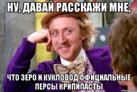 Ну, давай расскажи мне, что Зеро и Кукловод официальные персы Крипипасты
