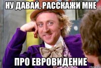 Ну давай, расскажи мне про евровидение