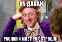 Ну давай раскажи мне про острошок