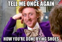 Tell me once again how you're done bying shoes