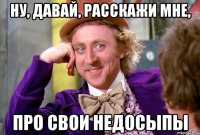 Ну, давай, расскажи мне, про свои недосыпы