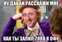 Ну давай расскажи мне Как ты залил 2000 в офе