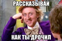 РАССКАЗЫВАЙ как ты дрочил