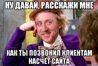 ну давай, расскажи мне как ты позвонил клиентам насчёт сайта