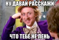 ну давай расскажи что тебе не лень