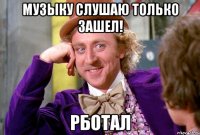 музыку слушаю только зашел! рботал