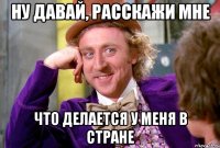 Ну давай, расскажи мне что делается у меня в стране