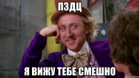 пздц я вижу тебе смешно