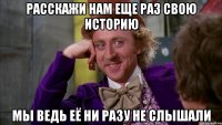 Расскажи нам еще раз свою историю Мы ведь её ни разу не слышали