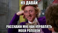 Ну давай Расскажи мне как управлять моей ролевой