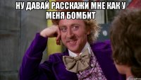 Ну давай расскажи мне как у меня бомбит 