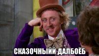  СКАЗОЧНЫЙЙ ДАЛБОЁБ