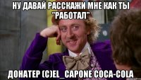 Ну давай расскажи мне как ты "работал" Донатер (c)El_Capone Coca-Cola