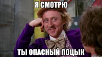 Я смотрю Ты опасный поцЫк