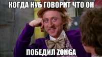 Когда нуб говорит что он ПОБЕДИЛ z0nga