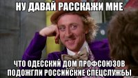 НУ ДАВАЙ РАССКАЖИ МНЕ ЧТО ОДЕССКИЙ ДОМ ПРОФСОЮЗОВ ПОДОЖГЛИ РОССИЙСКИЕ СПЕЦСЛУЖБЫ