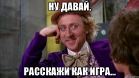 ну давай, расскажи как игра...