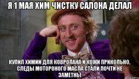 я 1 мая хим чистку салона делал купил химии для ковролана и кожи прикольно, следы мотороного масла стали почти не заметны