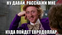Ну давай, расскажи мне куда пойдет евродоллар