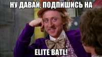 Ну давай, подпишись на ELITE BATL!