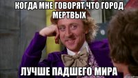 Когда мне говорят,что город мертвых Лучше падшего мира