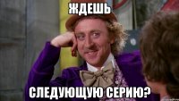 ждешь следующую серию?