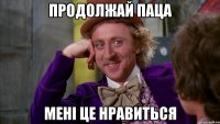 продолжай паца мені це нравиться