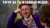 Согор да ты ж ебаный мудак 