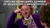 Блять! Мне физику сдавать, а я нихуя не учу. Как бля начать го овиться!??????((#¿ 