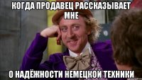 Когда продавец рассказывает мне о надёжности немецкой техники