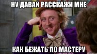 ну давай расскажи мне как бежать по мастеру